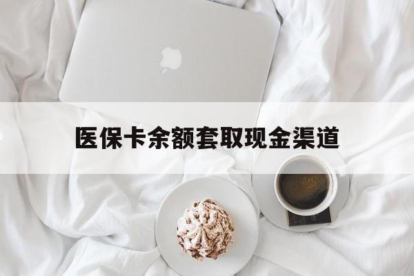 晋中最新医保卡余额套取现金渠道方法分析(最方便真实的晋中医保卡余额套取现金渠道有哪些方法)