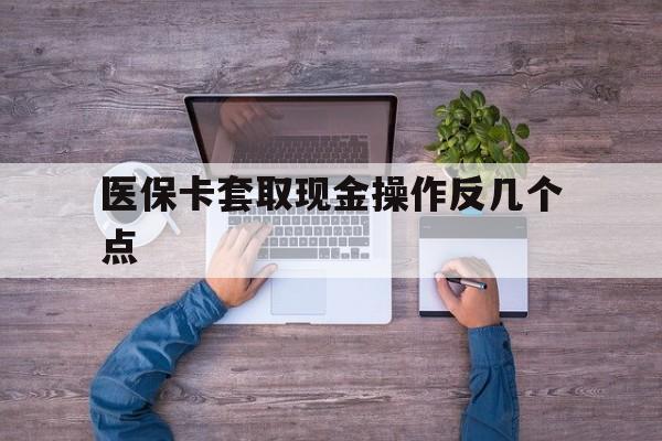 晋中最新医保卡套取现金操作反几个点方法分析(最方便真实的晋中医保卡套取现金对个人什么影响方法)