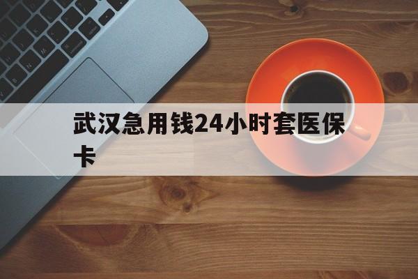 晋中最新武汉急用钱24小时套医保卡方法分析(最方便真实的晋中急用钱24小时套医保中介方法)