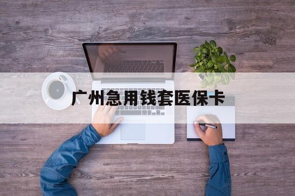 晋中最新广州急用钱套医保卡方法分析(最方便真实的晋中广州医保卡套取现金哪里有方法)