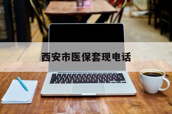 晋中最新西安市医保套现电话方法分析(最方便真实的晋中西安市医保套现电话查询方法)
