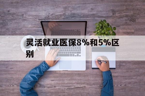 晋中最新灵活就业医保8%和5%区别方法分析(最方便真实的晋中个人灵活就业社保医疗5%和10%的区别方法)