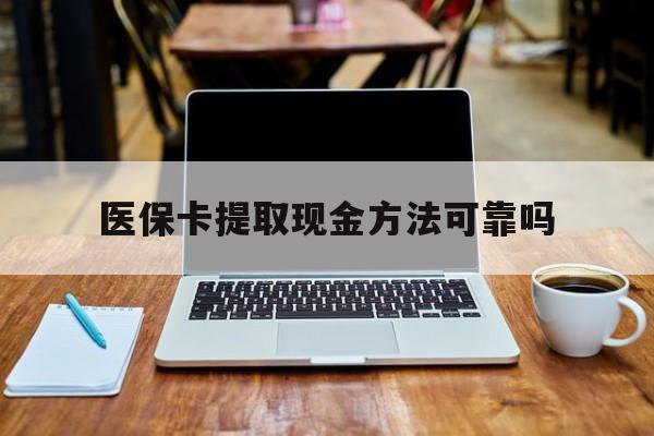 晋中最新医保卡提取现金方法可靠吗方法分析(最方便真实的晋中医保卡 提取方法)