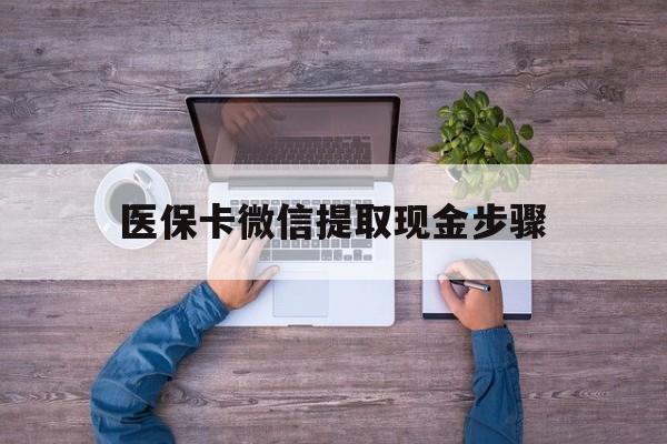 晋中最新医保卡微信提取现金步骤方法分析(最方便真实的晋中医保卡微信提取现金步骤是什么方法)