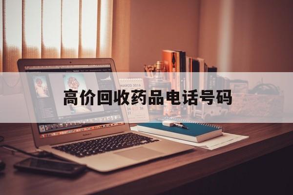 晋中最新高价回收药品电话号码方法分析(最方便真实的晋中过期药品高价回收药贩子方法)