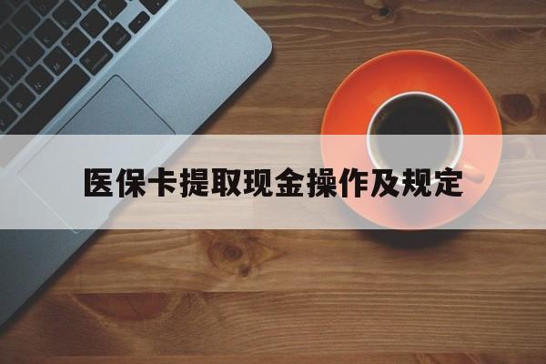 晋中最新医保卡提取现金操作及规定方法分析(最方便真实的晋中医保卡提取现金操作及规定流程方法)