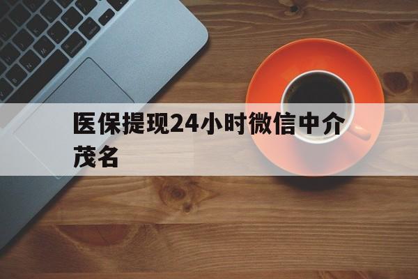 晋中医保提现24小时微信中介茂名的简单介绍