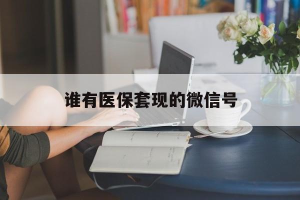 晋中最新谁有医保套现的微信号方法分析(最方便真实的晋中医保套现会被发现吗方法)