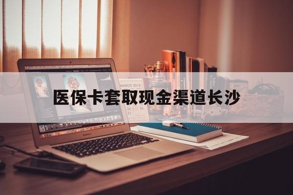 晋中最新医保卡套取现金渠道长沙方法分析(最方便真实的晋中长沙医保卡可以套现钱吗方法)